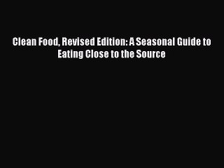 Clean Food Revised Edition: A Seasonal Guide to Eating Close to the Source Read Online PDF