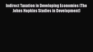 Indirect Taxation in Developing Economies (The Johns Hopkins Studies in Development)  Free