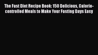 The Fast Diet Recipe Book: 150 Delicious Calorie-controlled Meals to Make Your Fasting Days
