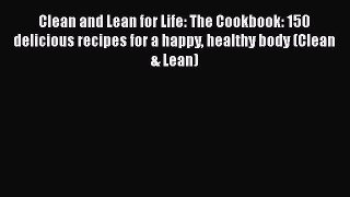 Clean and Lean for Life: The Cookbook: 150 delicious recipes for a happy healthy body (Clean