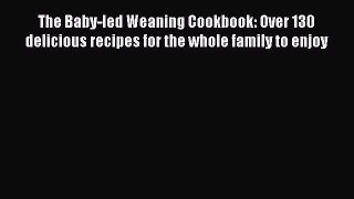 The Baby-led Weaning Cookbook: Over 130 delicious recipes for the whole family to enjoy  Free