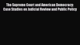 The Supreme Court and American Democracy: Case Studies on Judicial Review and Public Policy