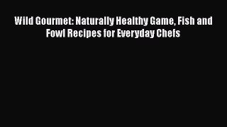 Wild Gourmet: Naturally Healthy Game Fish and Fowl Recipes for Everyday Chefs  Free Books