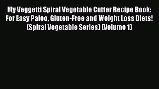 My Veggetti Spiral Vegetable Cutter Recipe Book: For Easy Paleo Gluten-Free and Weight Loss