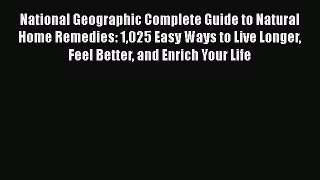 National Geographic Complete Guide to Natural Home Remedies: 1025 Easy Ways to Live Longer