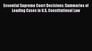 Essential Supreme Court Decisions: Summaries of Leading Cases in U.S. Constitutional Law Read