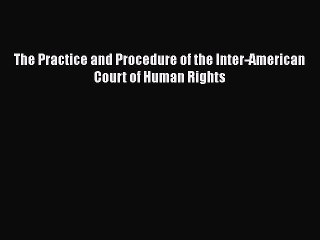 The Practice and Procedure of the Inter-American Court of Human Rights  PDF Download