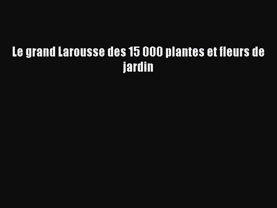 [PDF Télécharger] Le grand Larousse des 15 000 plantes et fleurs de jardin [PDF] en ligne