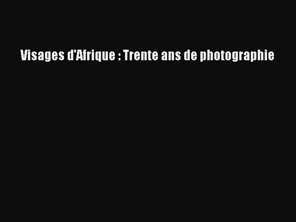 [PDF Télécharger] Visages d'Afrique : Trente ans de photographie [lire] en ligne