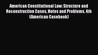 American Constitutional Law: Structure and Reconstruction Cases Notes and Problems 4th (American