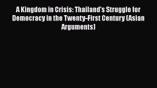 A Kingdom in Crisis: Thailand's Struggle for Democracy in the Twenty-First Century (Asian Arguments)