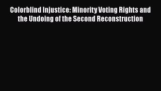 Colorblind Injustice: Minority Voting Rights and the Undoing of the Second Reconstruction
