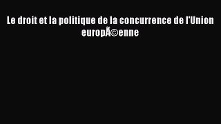 [PDF Download] Le droit et la politique de la concurrence de l'Union europÃ©enne [PDF] Online