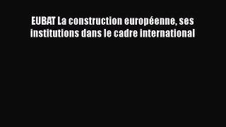 [PDF Download] EUBAT La construction européenne ses institutions dans le cadre international