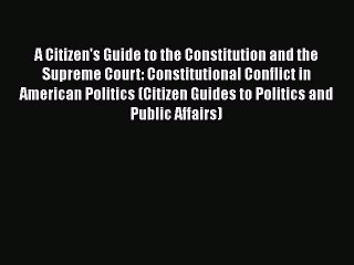 A Citizen's Guide to the Constitution and the Supreme Court: Constitutional Conflict in American