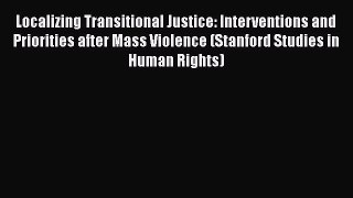 Localizing Transitional Justice: Interventions and Priorities after Mass Violence (Stanford