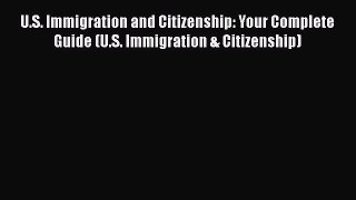 U.S. Immigration and Citizenship: Your Complete Guide (U.S. Immigration & Citizenship)  PDF