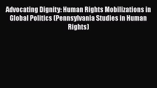 Advocating Dignity: Human Rights Mobilizations in Global Politics (Pennsylvania Studies in