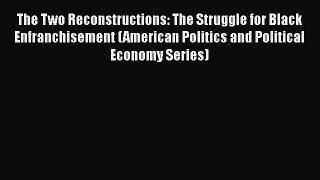 The Two Reconstructions: The Struggle for Black Enfranchisement (American Politics and Political