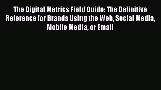 The Digital Metrics Field Guide: The Definitive Reference for Brands Using the Web Social Media