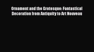 Ornament and the Grotesque: Fantastical Decoration from Antiquity to Art Nouveau Read Online