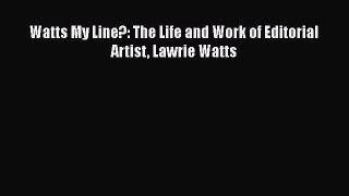 Watts My Line?: The Life and Work of Editorial Artist Lawrie Watts  Read Online Book