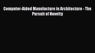 Computer-Aided Manufacture in Architecture - The Pursuit of Novelty  Free Books