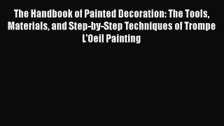 The Handbook of Painted Decoration: The Tools Materials and Step-by-Step Techniques of Trompe