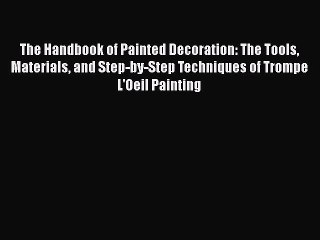 The Handbook of Painted Decoration: The Tools Materials and Step-by-Step Techniques of Trompe