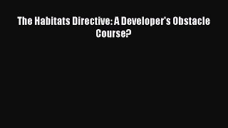 The Habitats Directive: A Developer's Obstacle Course?  Free PDF
