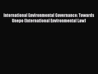 International Environmental Governance: Towards Unepo (International Environmental Law) Read