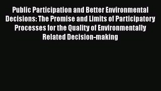 Public Participation and Better Environmental Decisions: The Promise and Limits of Participatory