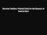 Russian Textiles: Printed Cloth for the Bazaars of Central Asia Read Online PDF