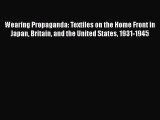 Wearing Propaganda: Textiles on the Home Front in Japan Britain and the United States 1931-1945