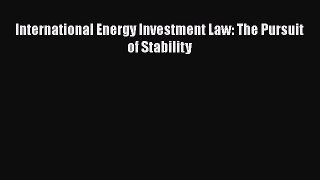 International Energy Investment Law: The Pursuit of Stability  Free Books