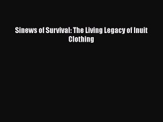 Sinews of Survival: The Living Legacy of Inuit Clothing  Free Books