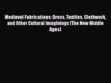 Medieval Fabrications: Dress Textiles Clothwork and Other Cultural Imaginings (The New Middle