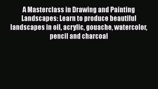 A Masterclass in Drawing and Painting Landscapes: Learn to produce beautiful landscapes in