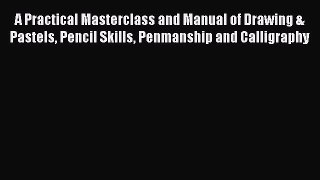 A Practical Masterclass and Manual of Drawing & Pastels Pencil Skills Penmanship and Calligraphy