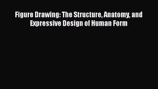Figure Drawing: The Structure Anatomy and Expressive Design of Human Form  Read Online Book