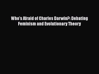 PDF Download Who's Afraid of Charles Darwin?: Debating Feminism and Evolutionary Theory Read