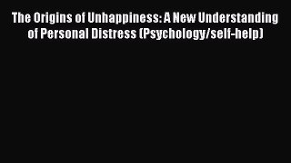 PDF Download The Origins of Unhappiness: A New Understanding of Personal Distress (Psychology/self-help)