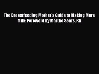 (PDF Download) The Breastfeeding Mother's Guide to Making More Milk: Foreword by Martha Sears