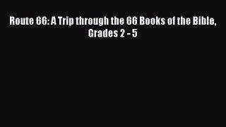 (PDF Download) Route 66: A Trip through the 66 Books of the Bible Grades 2 - 5 Read Online
