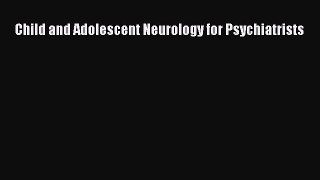 PDF Download Child and Adolescent Neurology for Psychiatrists Download Full Ebook