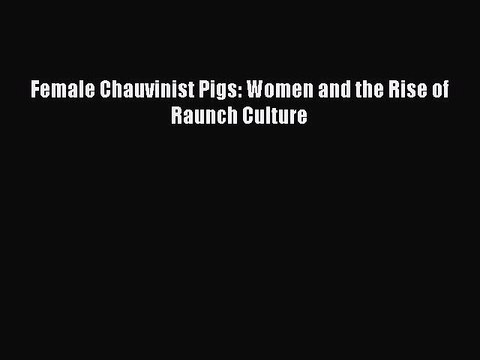 (PDF Download) Female Chauvinist Pigs: Women and the Rise of Raunch Culture Read Online