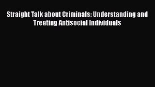 [PDF Download] Straight Talk about Criminals: Understanding and Treating Antisocial Individuals