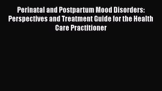 [PDF Download] Perinatal and Postpartum Mood Disorders: Perspectives and Treatment Guide for