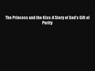 (PDF Download) The Princess and the Kiss: A Story of God's Gift of Purity PDF
