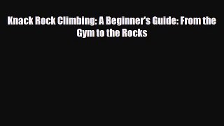 [PDF Download] Knack Rock Climbing: A Beginner's Guide: From the Gym to the Rocks [Read] Full